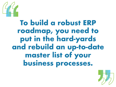 To build a robust ERP roadmap, you need to put in the hard-yards and rebuild an up-to-date master list of your business processes.