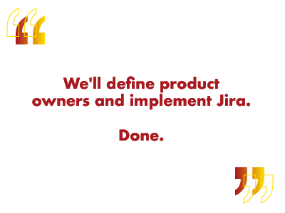 we'll define product owners and implement Jira, Done