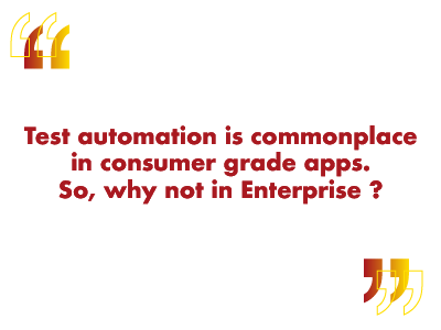 test automation is common place in consumer grade apps. So why not in enterprise?